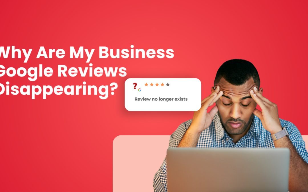 Why Are My Business Google Reviews Disappearing?
